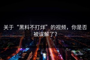 关于“黑料不打烊”的视频，你是否被误解了？