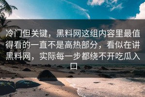 冷门但关键，黑料网这组内容里最值得看的一直不是高热部分，看似在讲黑料网，实际每一步都绕不开吃瓜入口