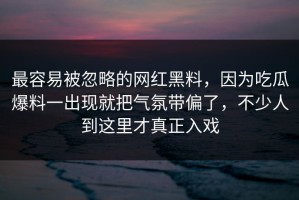 最容易被忽略的网红黑料，因为吃瓜爆料一出现就把气氛带偏了，不少人到这里才真正入戏