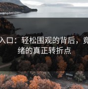 黑料入口：轻松围观的背后，竟是情绪的真正转折点