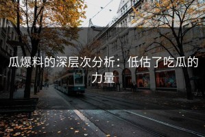 瓜爆料的深层次分析：低估了吃瓜的力量
