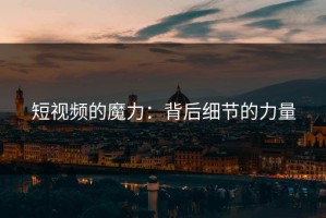 短视频的魔力：背后细节的力量