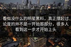 看似没什么的明星黑料，真正撑起讨论度的并不是一开始那部分，很多人看到这一步才开始上头