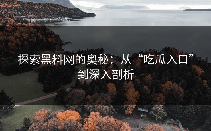 探索黑料网的奥秘:从“吃瓜入口”到深入剖析 探索黑料网的奥秘:从“吃瓜入口”到深入剖析
