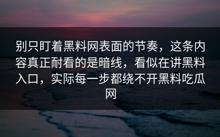 别只盯着黑料网表面的节奏，这条内容真正耐看的是暗线，看似在讲黑料入口，实际每一步都绕不开黑料吃瓜网