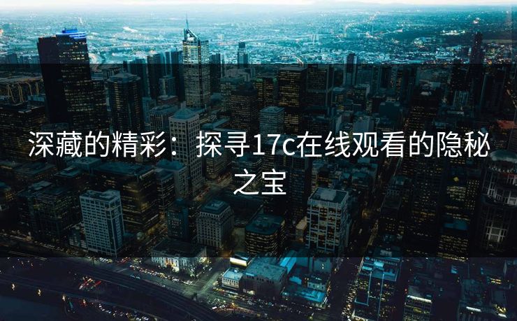 深藏的精彩：探寻17c在线观看的隐秘之宝