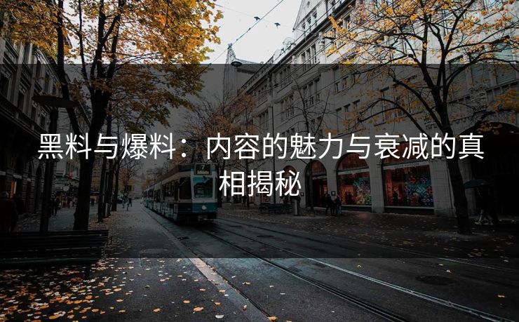 黑料与爆料：内容的魅力与衰减的真相揭秘