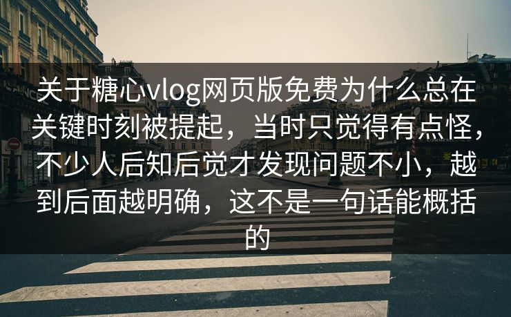 关于糖心vlog网页版免费为什么总在关键时刻被提起，当时只觉得有点怪，不少人后知后觉才发现问题不小，越到后面越明确，这不是一句话能概括的