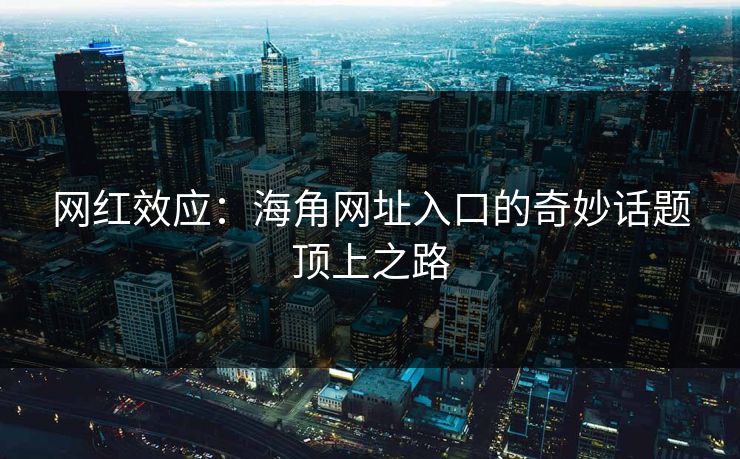 网红效应：海角网址入口的奇妙话题顶上之路