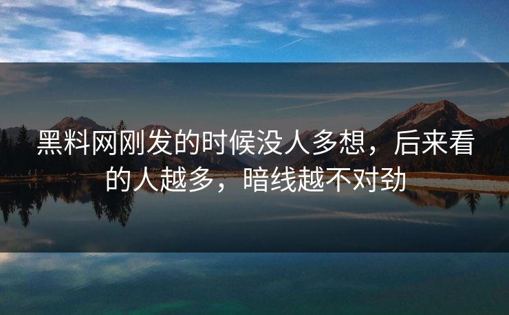 黑料网刚发的时候没人多想，后来看的人越多，暗线越不对劲