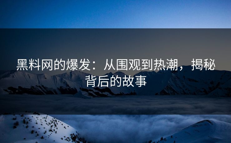黑料网的爆发：从围观到热潮，揭秘背后的故事