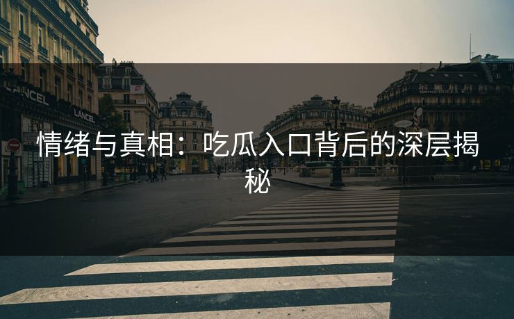 情绪与真相：吃瓜入口背后的深层揭秘