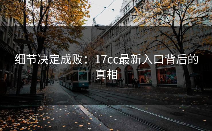 细节决定成败:17cc最新入口背后的真相 细节决定成败:17cc最新入口背后的真相