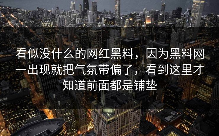 看似没什么的网红黑料，因为黑料网一出现就把气氛带偏了，看到这里才知道前面都是铺垫
