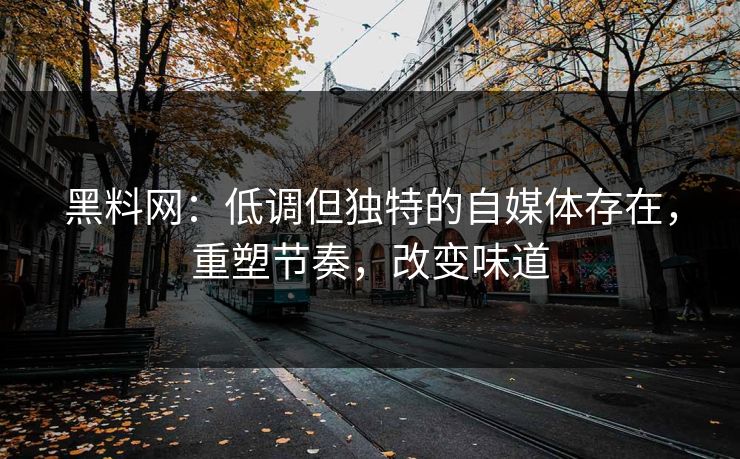 黑料网:低调但独特的自媒体存在,重塑节奏,改变味道 黑料网:低调但独特的自媒体存在,重塑节奏,改变味道