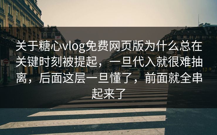 关于糖心vlog免费网页版为什么总在关键时刻被提起，一旦代入就很难抽离，后面这层一旦懂了，前面就全串起来了