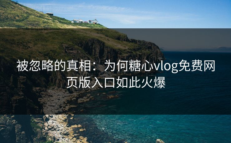 被忽略的真相:为何糖心vlog免费网页版入口如此火爆 被忽略的真相:为何糖心vlog免费网页版入口如此火爆