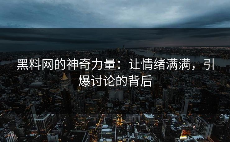 黑料网的神奇力量：让情绪满满，引爆讨论的背后