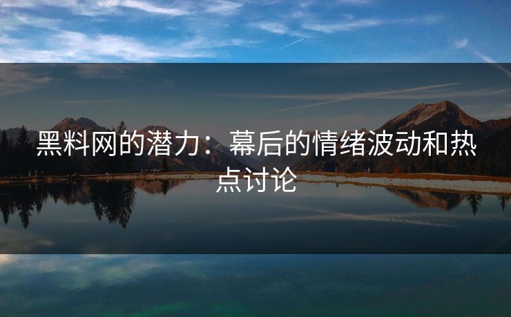 黑料网的潜力：幕后的情绪波动和热点讨论