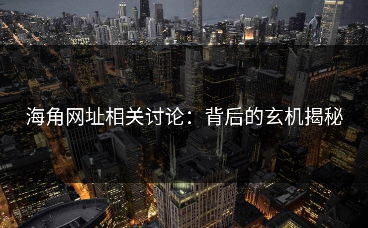 海角网址相关讨论：背后的玄机揭秘