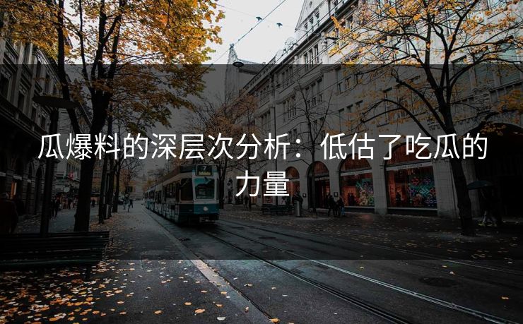瓜爆料的深层次分析：低估了吃瓜的力量