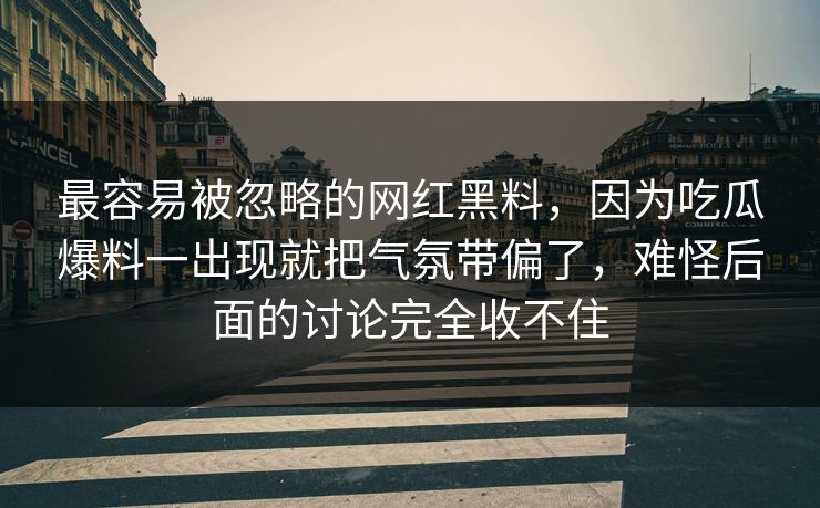 最容易被忽略的网红黑料，因为吃瓜爆料一出现就把气氛带偏了，难怪后面的讨论完全收不住
