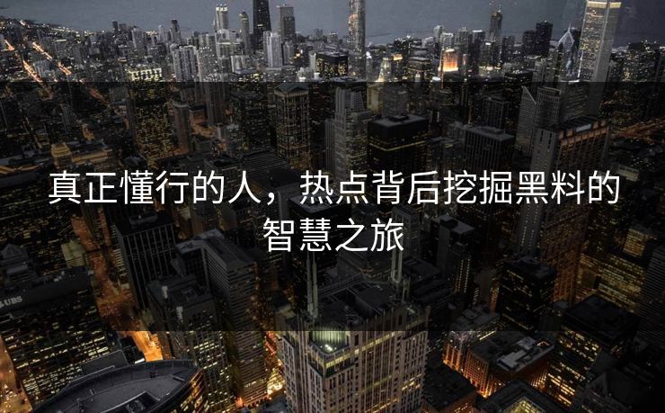 真正懂行的人，热点背后挖掘黑料的智慧之旅