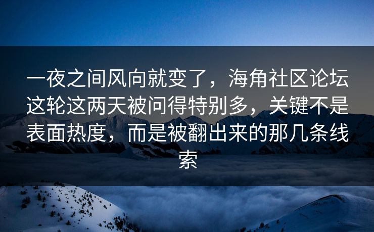 一夜之间风向就变了，海角社区论坛这轮这两天被问得特别多，关键不是表面热度，而是被翻出来的那几条线索