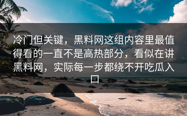 冷门但关键，黑料网这组内容里最值得看的一直不是高热部分，看似在讲黑料网，实际每一步都绕不开吃瓜入口