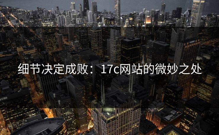 细节决定成败：17c网站的微妙之处