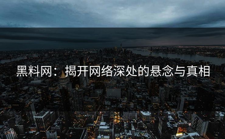 黑料网：揭开网络深处的悬念与真相