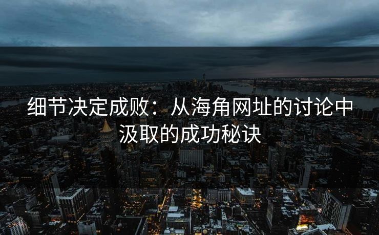 细节决定成败:从海角网址的讨论中汲取的成功秘诀 细节决定成败:从海角网址的讨论中汲取的成功秘诀